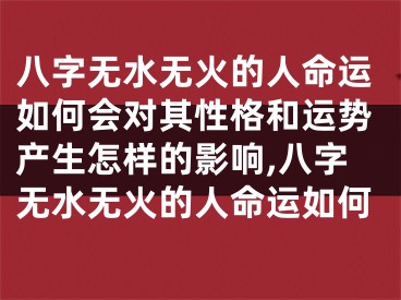 八字无水无火的人命运如何会对其性格和运势产生怎样的影响,八字无水无火的人命运如何