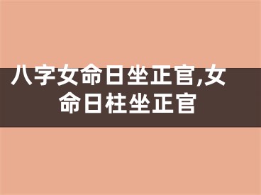 八字女命日坐正官,女命日柱坐正官