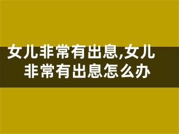 女儿非常有出息,女儿非常有出息怎么办