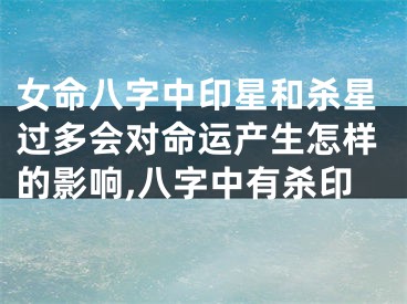 女命八字中印星和杀星过多会对命运产生怎样的影响,八字中有杀印