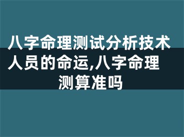 八字命理测试分析技术人员的命运,八字命理测算准吗
