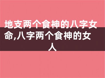 地支两个食神的八字女命,八字两个食神的女人
