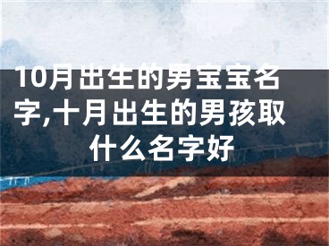 10月出生的男宝宝名字,十月出生的男孩取什么名字好