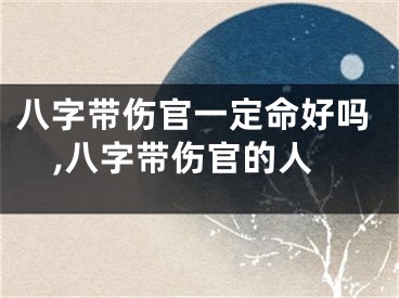 八字带伤官一定命好吗,八字带伤官的人