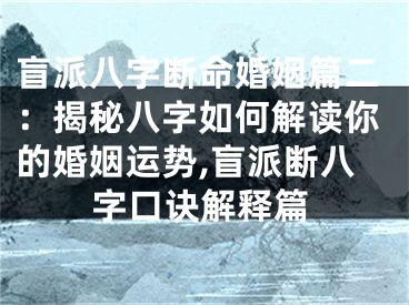盲派八字断命婚姻篇二：揭秘八字如何解读你的婚姻运势,盲派断八字口诀解释篇