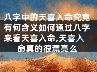 八字中的天喜入命究竟有何含义如何通过八字来看天喜入命,天喜入命真的很漂亮么