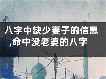 八字中缺少妻子的信息,命中没老婆的八字