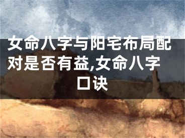 女命八字与阳宅布局配对是否有益,女命八字口诀