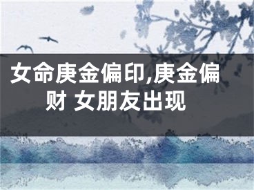 女命庚金偏印,庚金偏财 女朋友出现