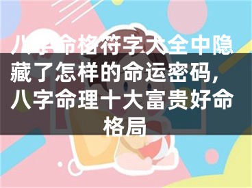 八字命格符字大全中隐藏了怎样的命运密码,八字命理十大富贵好命格局