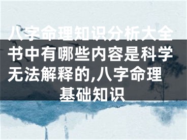 八字命理知识分析大全书中有哪些内容是科学无法解释的,八字命理基础知识