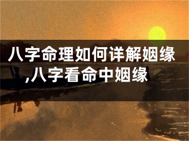 八字命理如何详解姻缘,八字看命中姻缘