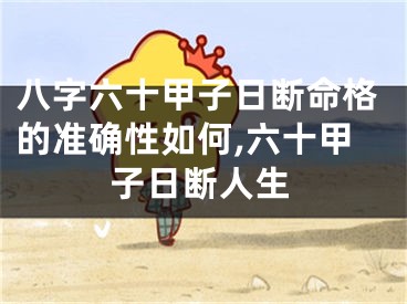 八字六十甲子日断命格的准确性如何,六十甲子日断人生