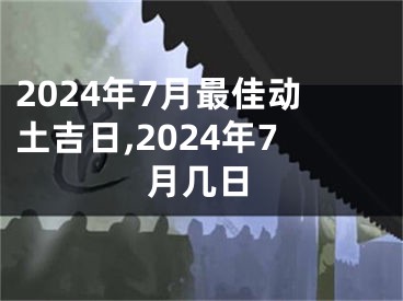 2024年7月最佳动土吉日,2024年7月几日