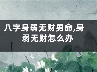 八字身弱无财男命,身弱无财怎么办