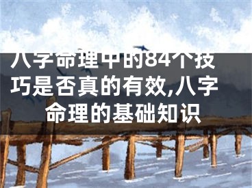 八字命理中的84个技巧是否真的有效,八字命理的基础知识