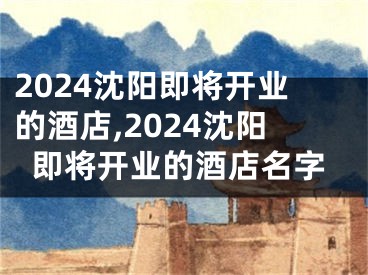2024沈阳即将开业的酒店,2024沈阳即将开业的酒店名字