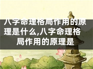 八字命理格局作用的原理是什么,八字命理格局作用的原理是