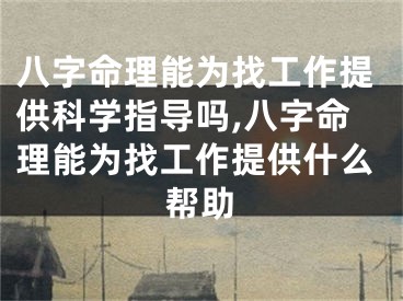 八字命理能为找工作提供科学指导吗,八字命理能为找工作提供什么帮助