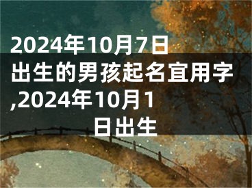 2024年10月7日出生的男孩起名宜用字,2024年10月1日出生
