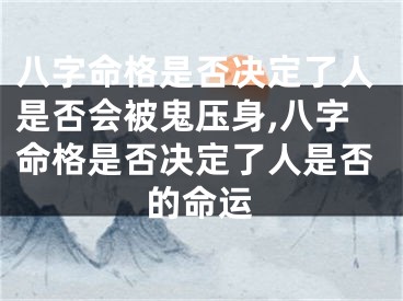 八字命格是否决定了人是否会被鬼压身,八字命格是否决定了人是否的命运