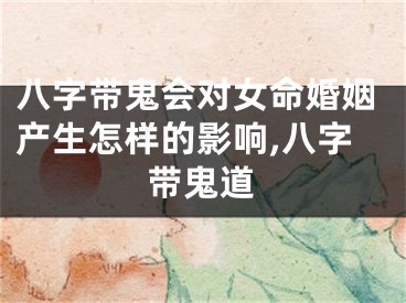 八字带鬼会对女命婚姻产生怎样的影响,八字带鬼道