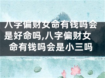 八字偏财女命有钱吗会是好命吗,八字偏财女命有钱吗会是小三吗