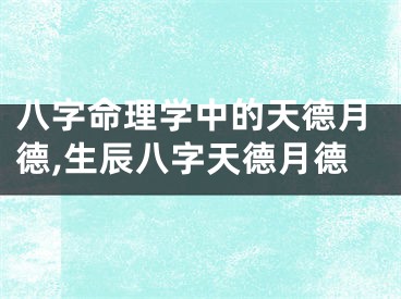 八字命理学中的天德月德,生辰八字天德月德