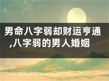 男命八字弱却财运亨通,八字弱的男人婚姻