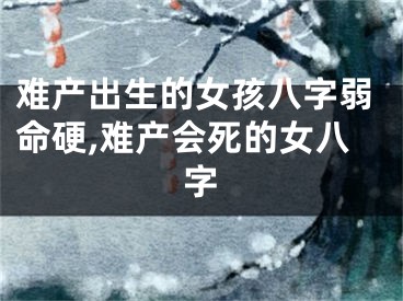 难产出生的女孩八字弱命硬,难产会死的女八字