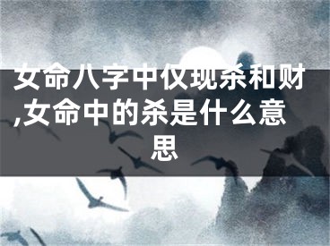 女命八字中仅现杀和财,女命中的杀是什么意思