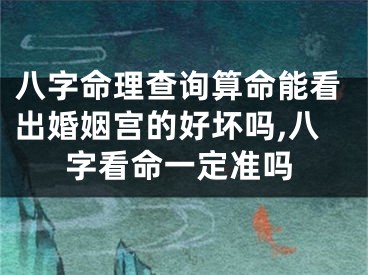 八字命理查询算命能看出婚姻宫的好坏吗,八字看命一定准吗