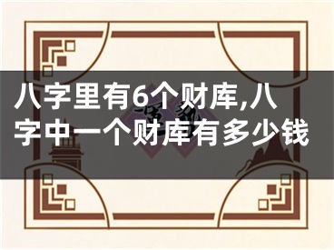 八字里有6个财库,八字中一个财库有多少钱