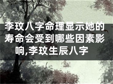 李玟八字命理显示她的寿命会受到哪些因素影响,李玟生辰八字