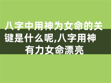 八字中用神为女命的关键是什么呢,八字用神有力女命漂亮