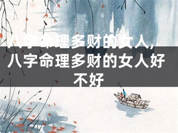 八字命理多财的女人,八字命理多财的女人好不好