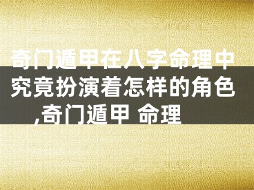 奇门遁甲在八字命理中究竟扮演着怎样的角色,奇门遁甲 命理