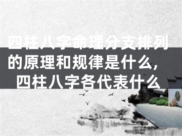 四柱八字命理分支排列的原理和规律是什么,四柱八字各代表什么