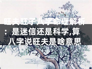旺夫旺子八字命理解析：是迷信还是科学,算八字说旺夫是啥意思