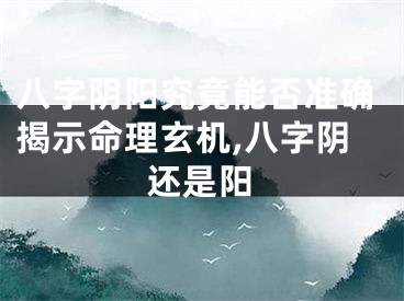 八字阴阳究竟能否准确揭示命理玄机,八字阴还是阳