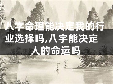 八字命理能决定我的行业选择吗,八字能决定人的命运吗