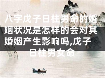 八字戊子日柱男命的婚姻状况是怎样的会对其婚姻产生影响吗,戊子日柱男女命