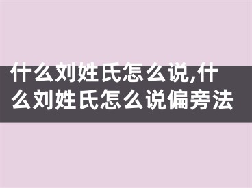 什么刘姓氏怎么说,什么刘姓氏怎么说偏旁法