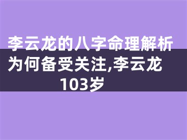 李云龙的八字命理解析为何备受关注,李云龙103岁