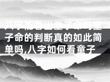八字能看出童子命吗童子命的判断真的如此简单吗,八字如何看童子