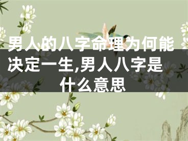 男人的八字命理为何能决定一生,男人八字是什么意思