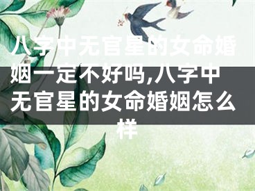八字中无官星的女命婚姻一定不好吗,八字中无官星的女命婚姻怎么样