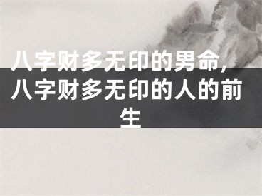 八字财多无印的男命,八字财多无印的人的前生