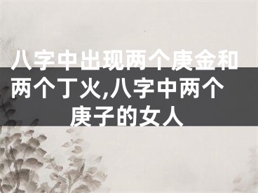 八字中出现两个庚金和两个丁火,八字中两个庚子的女人