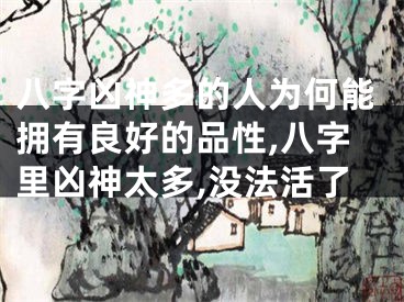 八字凶神多的人为何能拥有良好的品性,八字里凶神太多,没法活了